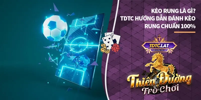 kèo rung là gì tdtc thiên đường trò chơi